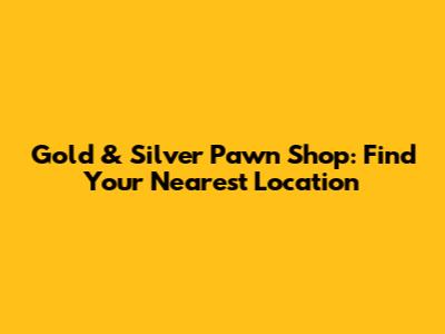 Gold & Silver Pawn Shop: Find Your Nearest Location