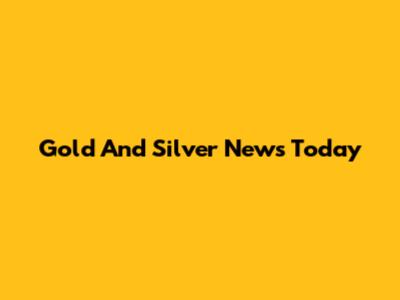 Gold And Silver News Today