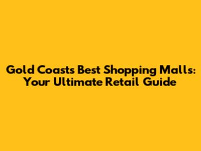 Gold Coast's Best Shopping Malls: Your Ultimate Retail Guide