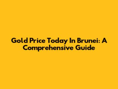 Gold Price Today In Brunei: A Comprehensive Guide