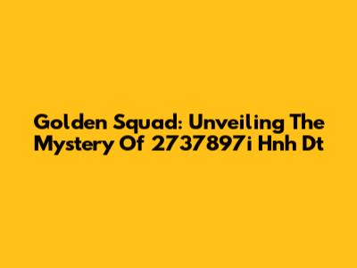 Golden Squad: Unveiling The Mystery Of 2737897i Hnh Dt