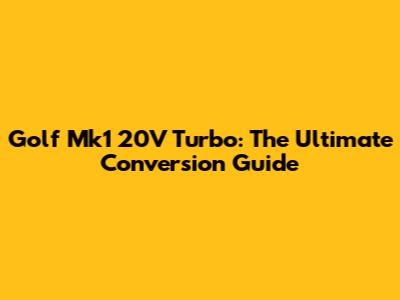Golf Mk1 20V Turbo: The Ultimate Conversion Guide