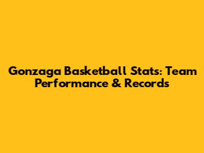 Gonzaga Basketball Stats: Team Performance & Records