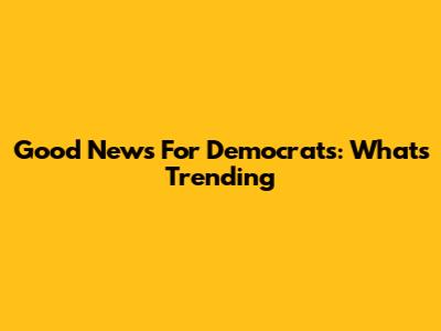 Good News For Democrats: What's Trending