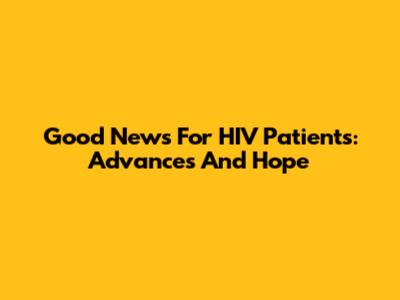 Good News For HIV Patients: Advances And Hope