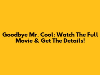 Goodbye Mr. Cool: Watch The Full Movie & Get The Details!