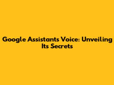 Google Assistant's Voice: Unveiling Its Secrets