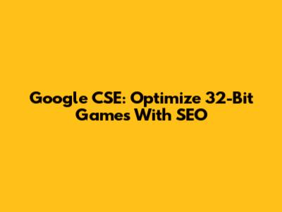 Google CSE: Optimize 32-Bit Games With SEO