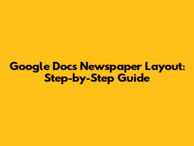 Google Docs Newspaper Layout: Step-by-Step Guide