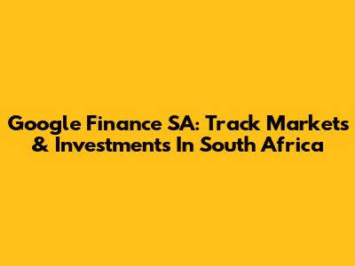 Google Finance SA: Track Markets & Investments In South Africa