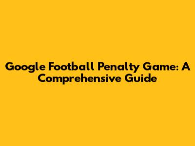 Google Football Penalty Game: A Comprehensive Guide