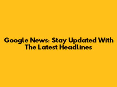Google News: Stay Updated With The Latest Headlines