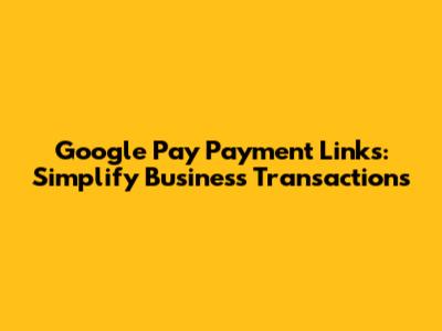 Google Pay Payment Links: Simplify Business Transactions