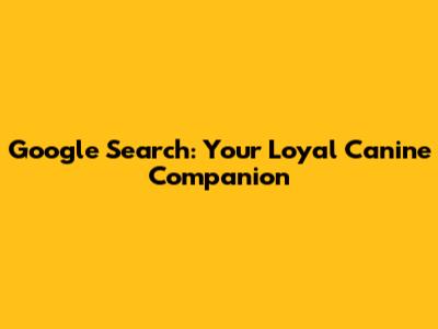 Google Search: Your Loyal Canine Companion