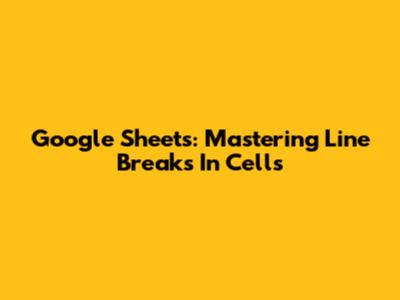 Google Sheets: Mastering Line Breaks In Cells