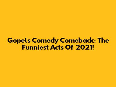 Gopel's Comedy Comeback: The Funniest Acts Of 2021!