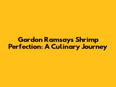 Gordon Ramsay's Shrimp Perfection: A Culinary Journey