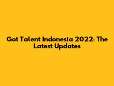 Got Talent Indonesia 2022: The Latest Updates