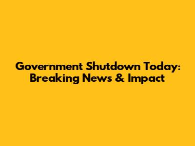 Government Shutdown Today: Breaking News & Impact
