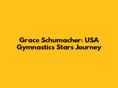 Grace Schumacher: USA Gymnastics Star's Journey