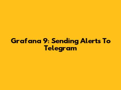 Grafana 9: Sending Alerts To Telegram