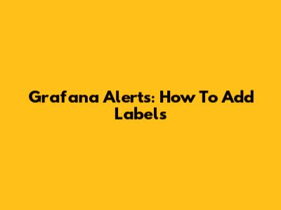 Grafana Alerts: How To Add Labels