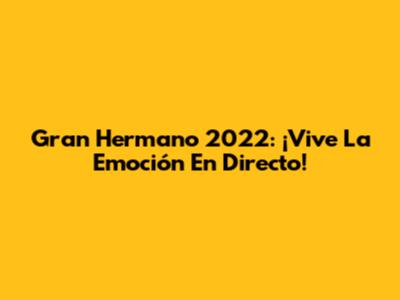Gran Hermano 2022: ¡Vive La Emoción En Directo!