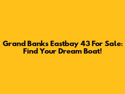 Grand Banks Eastbay 43 For Sale: Find Your Dream Boat!