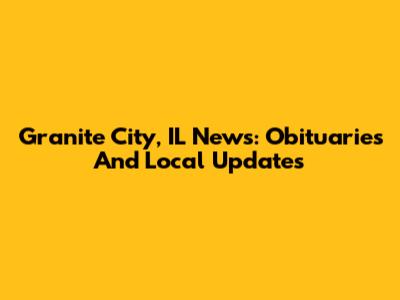 Granite City, IL News: Obituaries And Local Updates