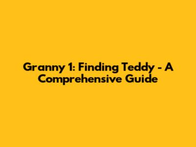 Granny 1: Finding Teddy - A Comprehensive Guide