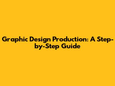 Graphic Design Production: A Step-by-Step Guide