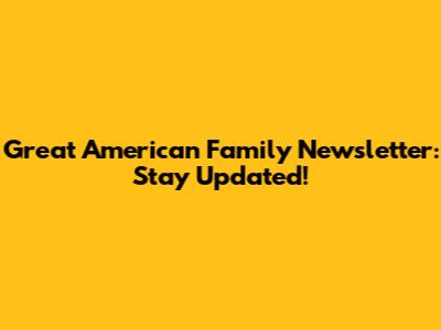 Great American Family Newsletter: Stay Updated!
