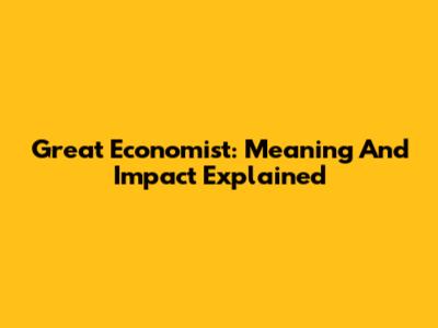 Great Economist: Meaning And Impact Explained
