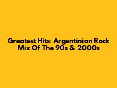 Greatest Hits: Argentinian Rock Mix Of The 90s & 2000s