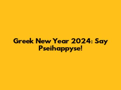 Greek New Year 2024: Say Pseihappyse!