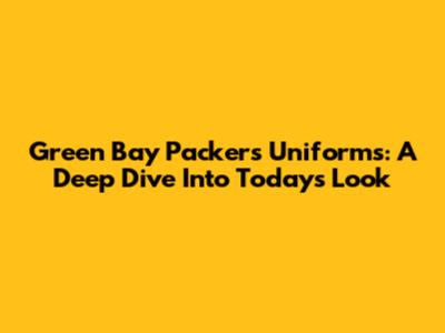 Green Bay Packers Uniforms: A Deep Dive Into Today's Look