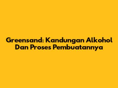 Greensand: Kandungan Alkohol Dan Proses Pembuatannya