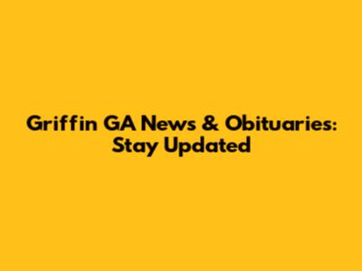 Griffin GA News & Obituaries: Stay Updated