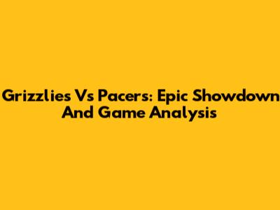 Grizzlies Vs Pacers: Epic Showdown And Game Analysis