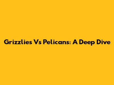Grizzlies Vs Pelicans: A Deep Dive