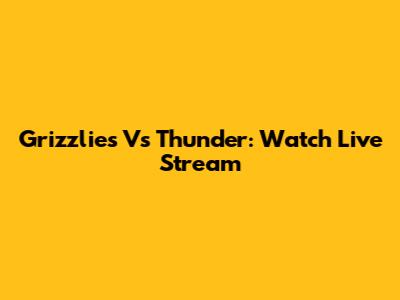 Grizzlies Vs Thunder: Watch Live Stream