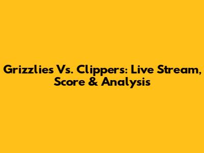 Grizzlies Vs. Clippers: Live Stream, Score & Analysis