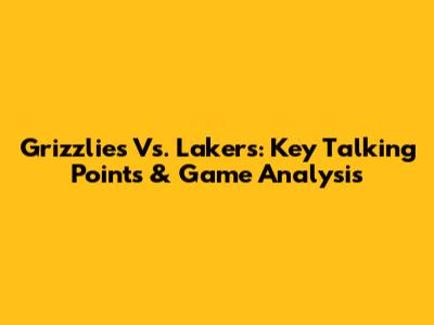 Grizzlies Vs. Lakers: Key Talking Points & Game Analysis