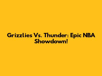 Grizzlies Vs. Thunder: Epic NBA Showdown!