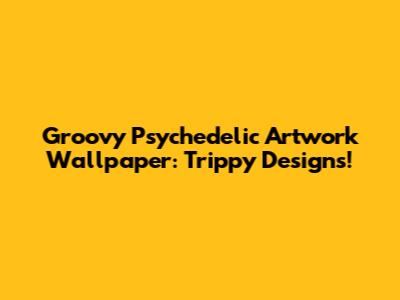Groovy Psychedelic Artwork Wallpaper: Trippy Designs!