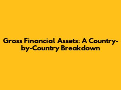 Gross Financial Assets: A Country-by-Country Breakdown