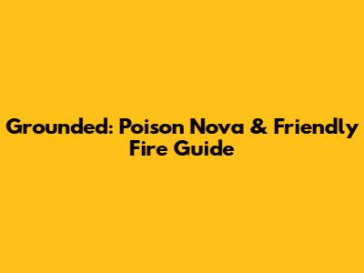 Grounded: Poison Nova & Friendly Fire Guide