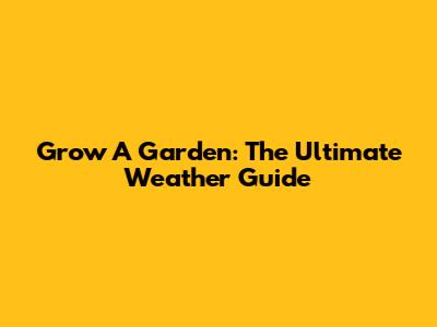 Grow A Garden: The Ultimate Weather Guide