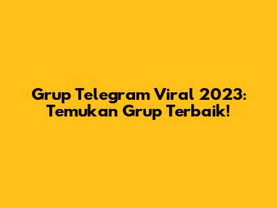 Grup Telegram Viral 2023: Temukan Grup Terbaik!