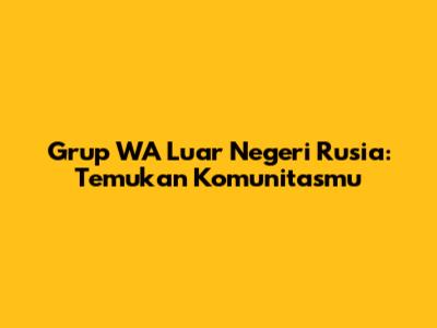 Grup WA Luar Negeri Rusia: Temukan Komunitasmu